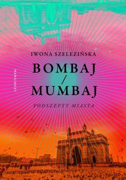 BOMBAJ/MUMBAJ. PODSZEPTY MIASTA IWONA SZELEZIŃSKA EBOOK