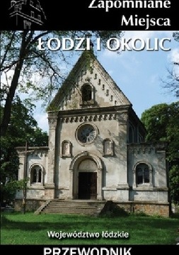 Zapomniane miejsca Łodzi i okolic Przewodnik Praca zbiorowa