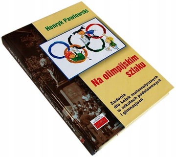 Henryk Pawłowski NA OLIMPIJSKIM SZLAKU ZADANIA DLA KÓŁEK MATEMATYCZNYCH