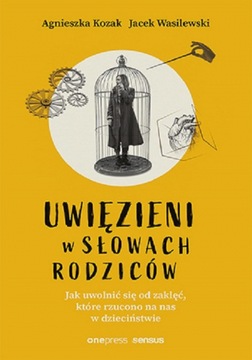 Uwięzieni w słowach rodziców Jak uwolnić się od zaklęć, które rzucono na na