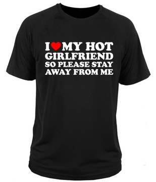 koszulka I love my hot girlfriend so please stay away from me walentynki