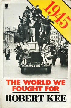 ROBERT KEE - 1945: THE WORLD WE FOUGHT FOR