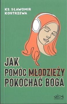 Jak pomóc młodzieży pokochać Boga. ks. Sławomir Kostrzewa