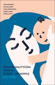 Psychoanalityczna terapia rodzic – niemowlę. Siła więzi – Baradon, Biseo...