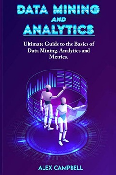 Campbell, Alex Data Mining and Analytics: Ultimate Guide to the Basics of D