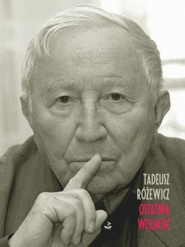 Tadeusz RÓŻEWICZ Ostatnia wolność