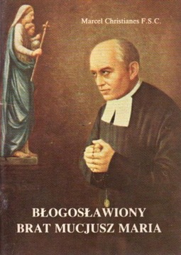 Błogosławiony Brat Mucjusz Maria. MARCEL CHRISTIANES F.S.C.