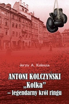 ANTONI KOLCZYŃSKI „KOLKA” - LEGENDARNY KRÓL RINGU