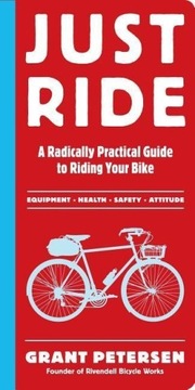 Just Ride: A Radically Practical Guide to Riding Your Bike GRANT PETERSEN