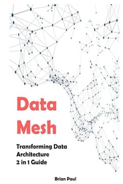 Paul, Brian Data Mesh: 2 in 1 Guide. Transforming Data Architecture