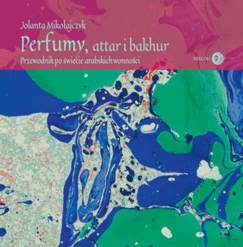 Perfumy, attar i bakhur. Przewodnik po świecie arabskich wonności