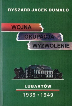 Wojna Okupcja Wyzwolenie Lubartów 1939-1949 - Ryszard Jacek Dumało