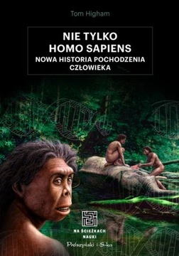 Nie tylko Homo sapiens. Nowa historia pochodzenia człowieka Tom Higham