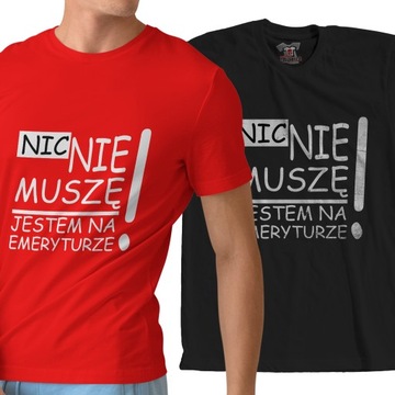 MĘSKA KOSZULKA DLA EMERYTA NIC NIE MUSZĘ JESTEM NA EMERYTURZE PREZENT R.M
