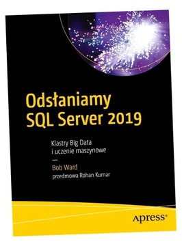 ODSŁANIAMY SQL SERVER 2019. KLASTRY BIG DATA I UCZENIE MASZYNOWE BOB WARD
