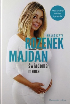 ŚWIADOMA MAMA. PRAKTYCZNA WIEDZA I PORADY - Małgor