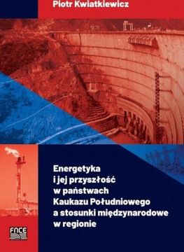 ENERGETYKA I JEJ PRZYSZŁOŚĆ W PAŃSTWACH KAUKAZU POŁUDNIOWEGO A STO.. EBOOK