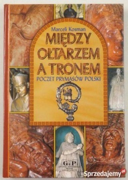 Między ołtarzem a tronem poczet prymasów polski Marceli Kosman