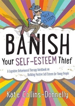 BANISH YOUR SELF-ESTEEM THIEF: A COGNITIVE BEHAVIOURAL THERAPY WORKBOOK ON