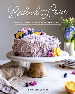 Brittany Berlin Baked with Love: Over 110 Allergen-Friendly Vegan Desserts