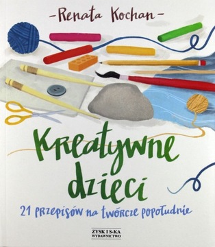 KREATYWNE DZIECI. 21 PRZEPISÓW NA TWÓRCZE POPOŁUDN
