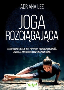JOGA ROZCIĄGAJĄCA. ASANY I SEKWENCJE, KTÓRE POPRAWIĄ TWOJĄ ELASTYCZNOŚĆ, Z