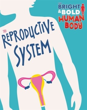 The Bright and Bold Human Body: The Reproductive System SONYA NEWLAND