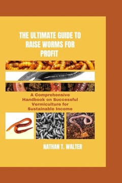 THE ULTIMATE GUIDE TO RAISE WORMS FOR PROFIT: A Comprehensive Handbook on