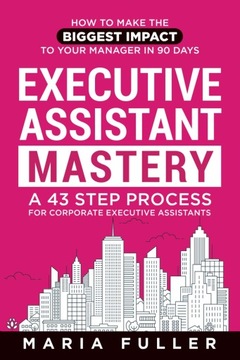 Executive Assistant Mastery: How to Make the Biggest Impact to Your Manager