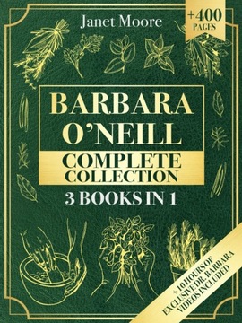 Barbara O Neill Complete Collection: Over 400 Pages About Natural Solutions