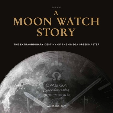 A Moon Watch Story : The Extraordinary Destiny of the Omega Speedmaster