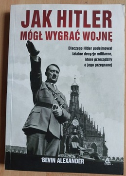 Jak Hitler mógł wygrać wojnę Alexander Bevin