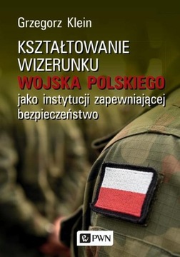 KSZTAŁTOWANIE WIZERUNKU WOJSKA POLSKIEGO JAKO INSTYTUCJI ZAPEWNIAJĄCEJ BEZ