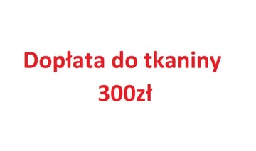 Dopłata do tkaniny 300zł