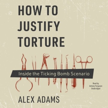 How to Justify Torture - Adams, Alex AUDIOBOOK