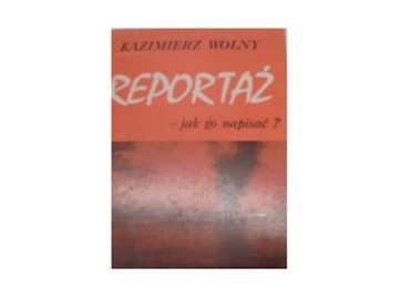 Reportaż - jak go napisać ? - Kazimierz Wolny