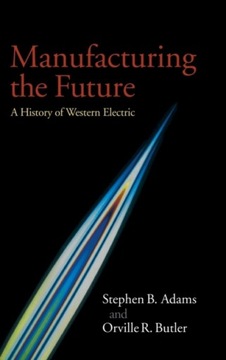 Manufacturing the Future: A History of Western Electric STEPHEN B. ADAMS