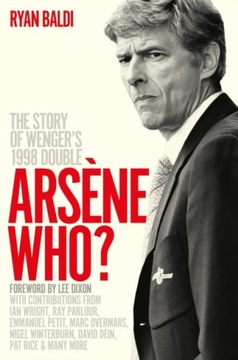 Arsene Who?: The Story of Wengers 1998 Double RYAN BALDI