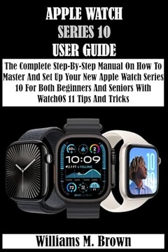 M. Brown, Williams APPLE WATCH SERIES 10 USER GUIDE: The Complete Step-By-S
