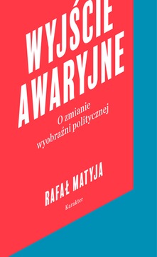 WYJŚCIE AWARYJNE O ZMIANIE WYOBRAŹNI POLITYCZNEJ - RAFAŁ MATYJA
