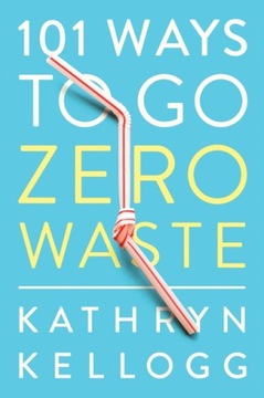 101 Ways to Go Zero Waste KATHRYN KELLOGG