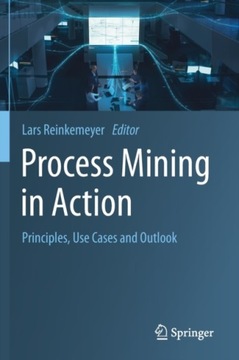 Process Mining in Action: Principles, Use Cases and Outlook PRACA ZBIOROWA