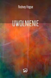 Uwolnienie - Rodney Hogue _____________ OD WYDAWCY