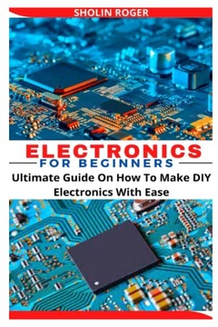 ROGER, SHOLINELECTRONICS FOR BEGINNERS: Ultimate Guide On How To Make DIY E