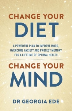 Change Your Diet, Change Your Mind: A powerful plan to improve mood,