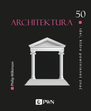 ARCHITEKTURA. 50 IDEI KTÓRE POWINIENEŚ ZNAĆ WYD. 2 PHILIP WILKINSON