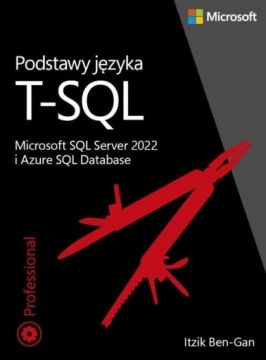PODSTAWY JĘZYKA T-SQL: MICROSOFT SQL SERVER 2022 ITZIK BEN-GAN