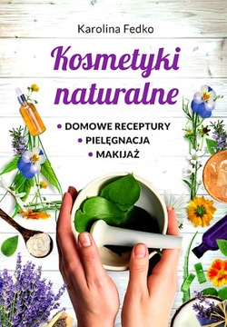 KOSMETYKI NATURALNE DOMOWE RECEPTURY, PIELĘGNACJA, MAKIJAŻ.
