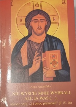 Nie wyście mnie wybrali, ale ja was... Anna Argasińska