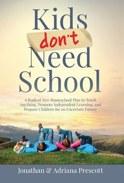 Kids Don't Need School: A Radical New Homeschool Plan to Teach Anything, Pr